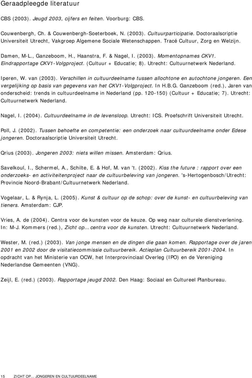 Eindrapportage CKV1-Volgproject. (Cultuur + Educatie; 8). Utrecht: Cultuurnetwerk Nederland. Iperen, W. van (2003). Verschillen in cultuurdeelname tussen allochtone en autochtone jongeren.
