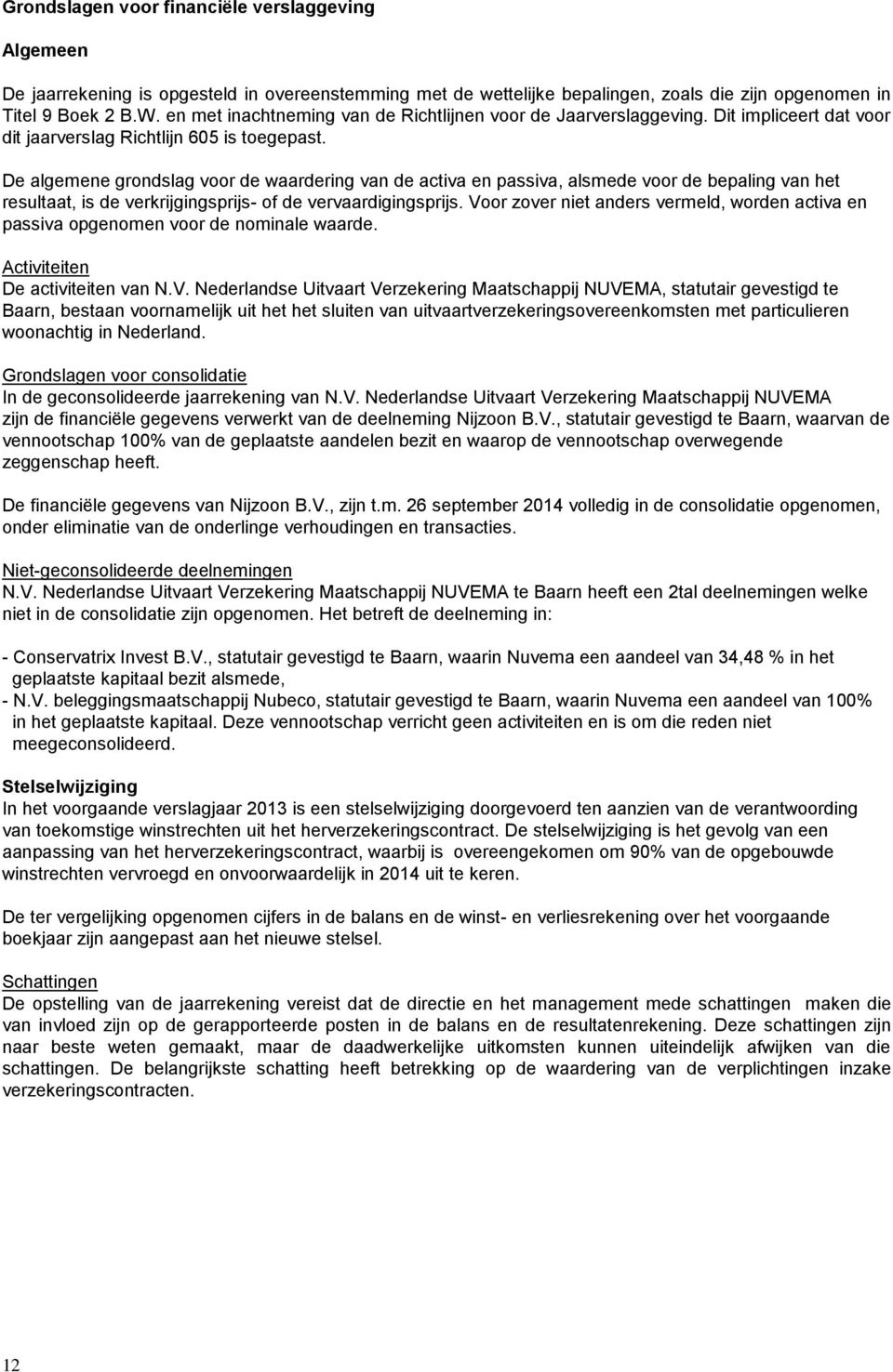 De algemene grondslag voor de waardering van de activa en passiva, alsmede voor de bepaling van het resultaat, is de verkrijgingsprijs- of de vervaardigingsprijs.