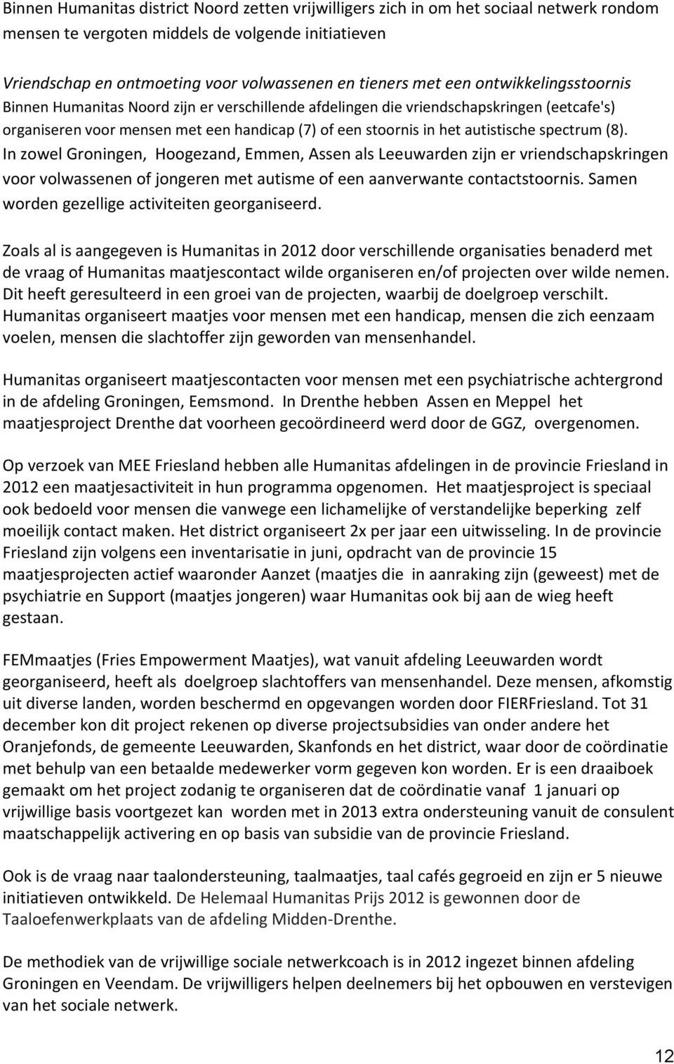 autistische spectrum (8). In zowel Groningen, Hoogezand, Emmen, Assen als Leeuwarden zijn er vriendschapskringen voor volwassenen of jongeren met autisme of een aanverwante contactstoornis.