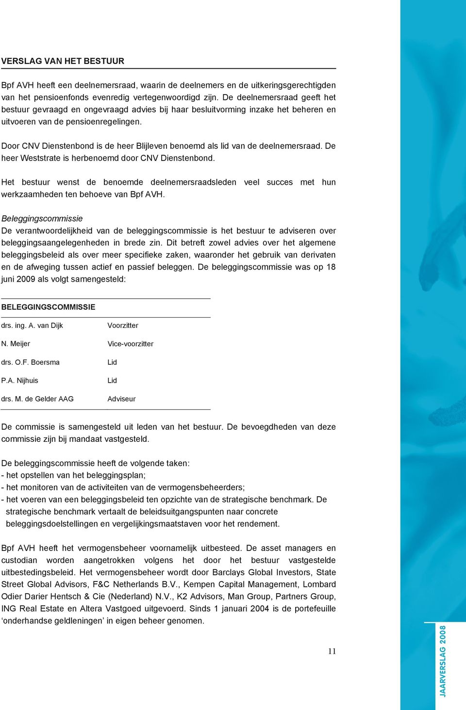 Door CNV Dienstenbond is de heer Blijleven benoemd als lid van de deelnemersraad. De heer Weststrate is herbenoemd door CNV Dienstenbond.