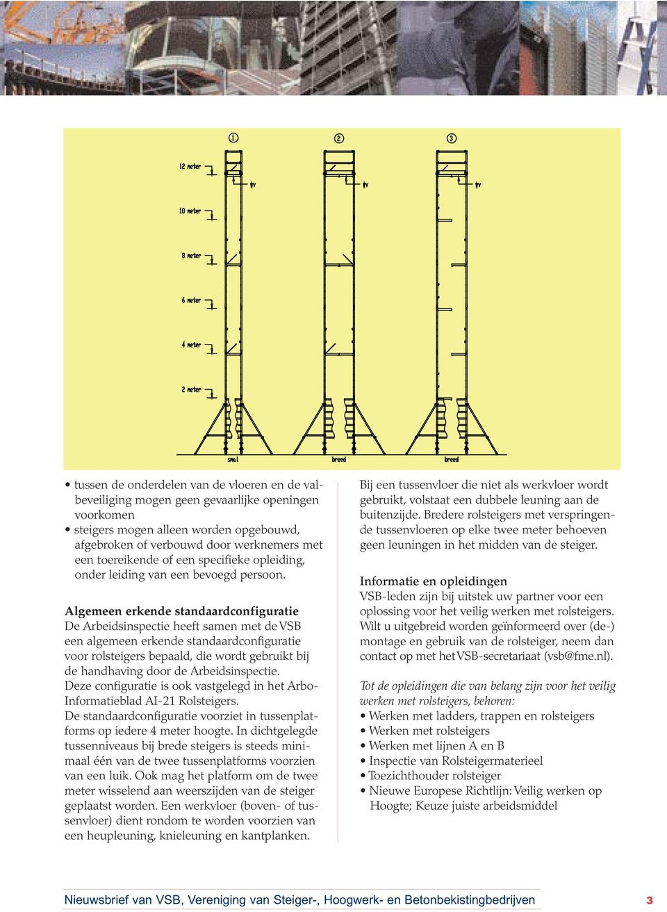 Algemeen erkende standaardconfiguratie De Arbeidsinspectie heeft samen met de VSB een algemeen erkende standaardconfiguratie voor rolsteigers bepaald, die wordt gebruikt bij de handhaving door de