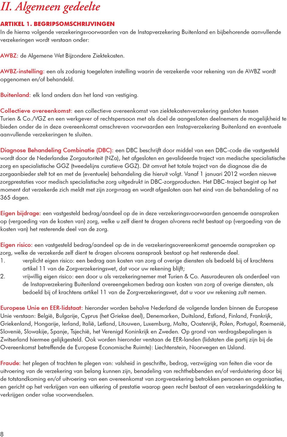 Ziektekosten. AWBZ-instelling: een als zodanig toegelaten instelling waarin de verzekerde voor rekening van de AWBZ wordt opgenomen en/of behandeld. : elk land anders dan het land van vestiging.