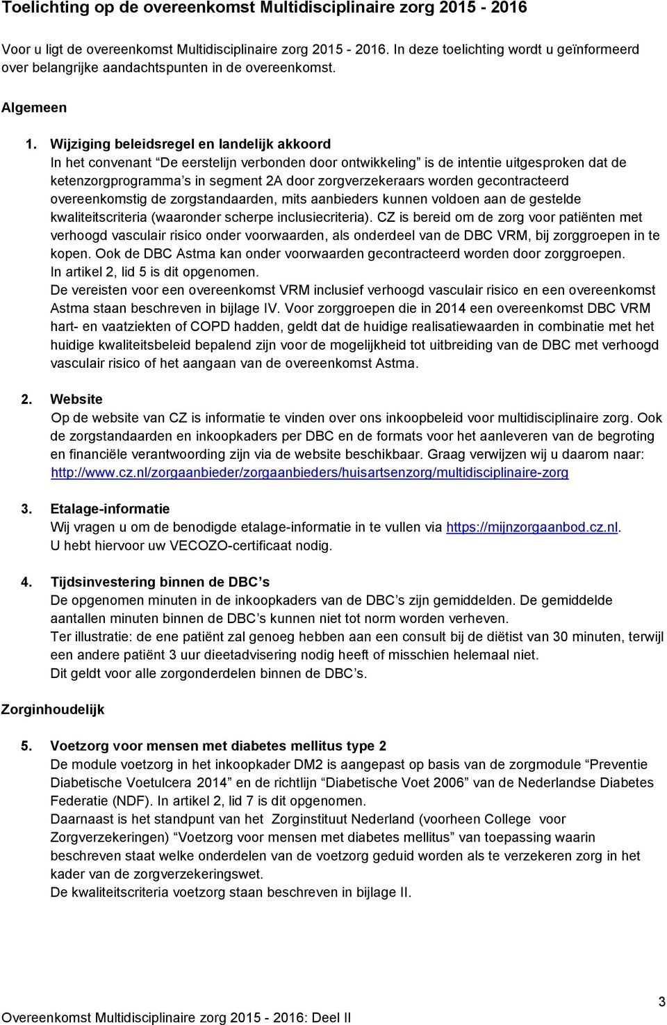 Wijziging beleidsregel en landelijk akkoord In het convenant De eerstelijn verbonden door ontwikkeling is de intentie uitgesproken dat de ketenzorgprogramma s in segment 2A door zorgverzekeraars