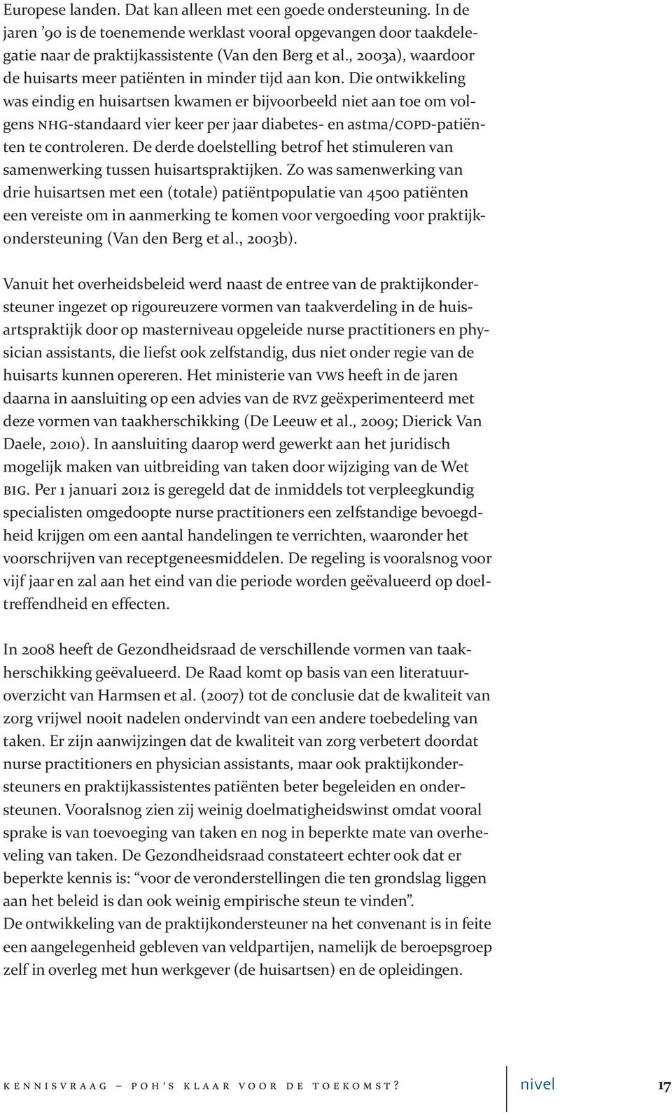 Die ontwikkeling was eindig en huisartsen kwamen er bijvoorbeeld niet aan toe om volgens nhg standaard vier keer per jaar diabetes en astma/copd patiënten te controleren.