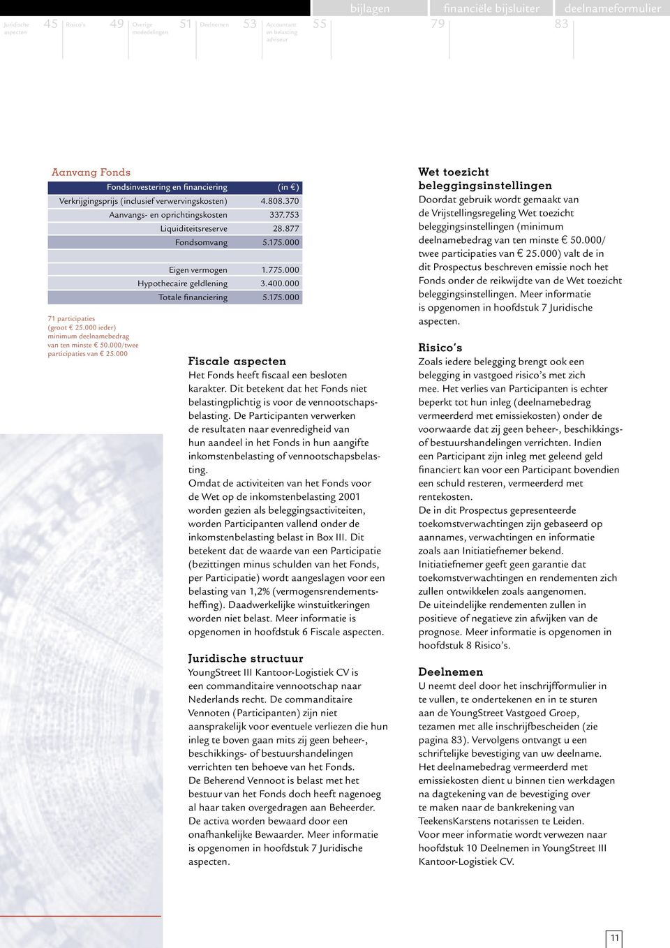 000 Aanvangs- en oprichtingskosten 337.753 Liquiditeitsreserve 28.877 Fondsomvang 5.175.000 Eigen vermogen 1.775.000 Hypothecaire geldlening 3.400.000 Totale financiering 5.175.000 Fiscale aspecten Het Fonds heeft fiscaal een besloten karakter.