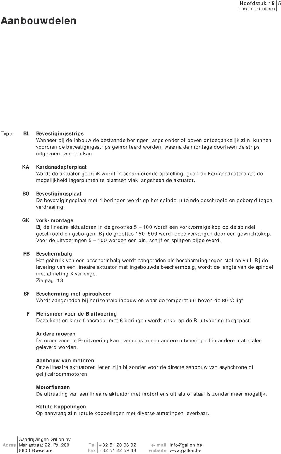 Kardanadapterplaat Wordt de aktuator gebruik wordt in scharnierende opstelling, geeft de kardanadapterplaat de mogelijkheid lagerpunten te plaatsen vlak langsheen de aktuator.