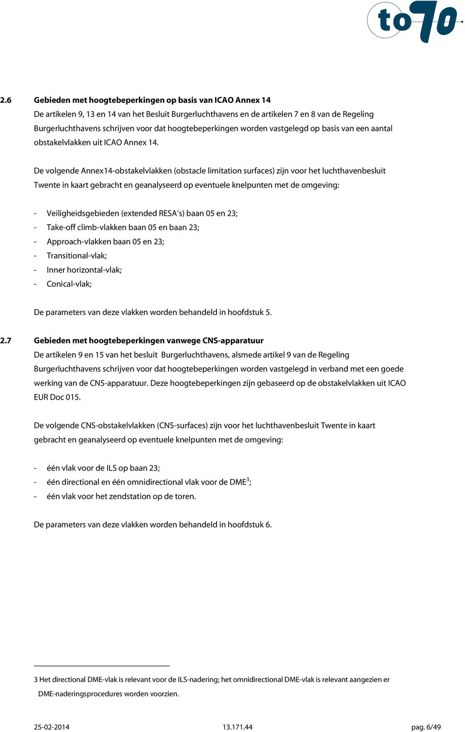 De volgende Annex14-obstakelvlakken (obstacle limitation surfaces) zijn voor het luchthavenbesluit Twente in kaart gebracht en geanalyseerd op eventuele knelpunten met de omgeving: -