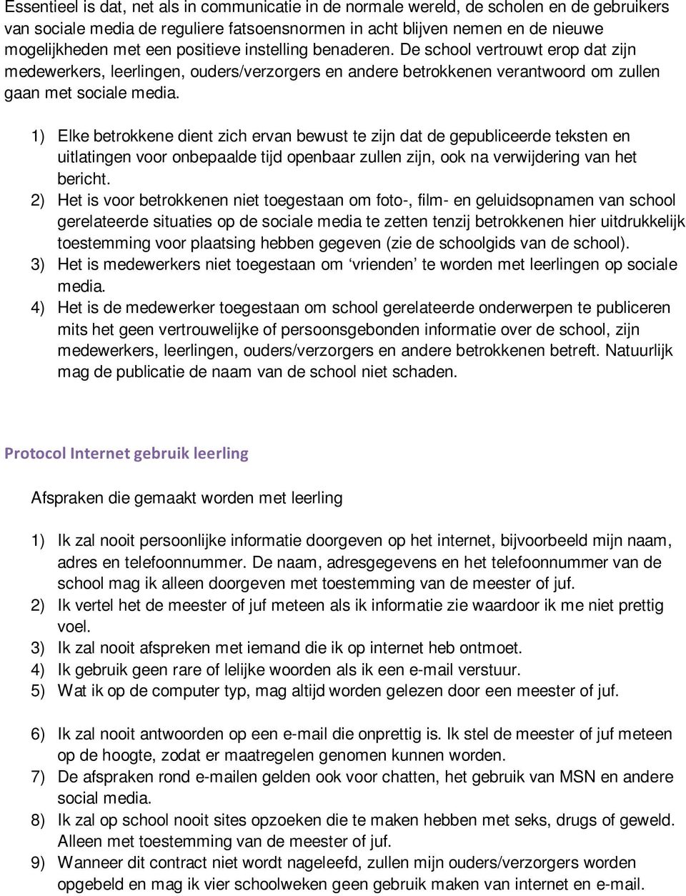 1) Elke betrokkene dient zich ervan bewust te zijn dat de gepubliceerde teksten en uitlatingen voor onbepaalde tijd openbaar zullen zijn, ook na verwijdering van het bericht.