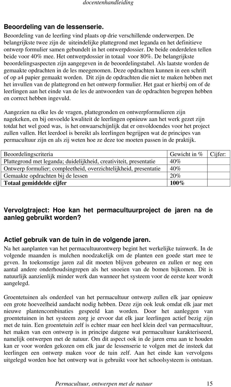 Het ontwerpdossier in totaal voor 80%. De belangrijkste beoordelingsaspecten zijn aangegeven in de beoordelingstabel. Als laatste worden de gemaakte opdrachten in de les meegenomen.