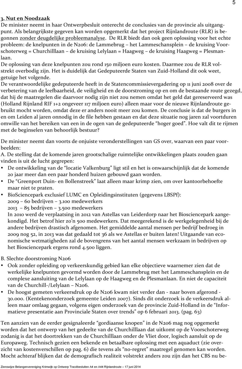 De RLR biedt dan ook geen oplossing voor het echte probleem: de knelpunten in de N206: de Lammebrug het Lammeschansplein de kruising Voor- schoterweg = Churchilllaan de kruising Lelylaan = Haagweg de