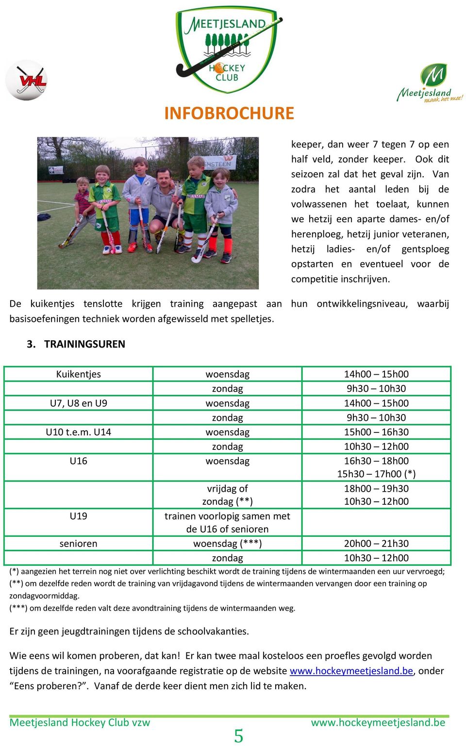 competitie inschrijven. De kuikentjes tenslotte krijgen training aangepast aan hun ontwikkelingsniveau, waarbij basisoefeningen techniek worden afgewisseld met spelletjes. 3.