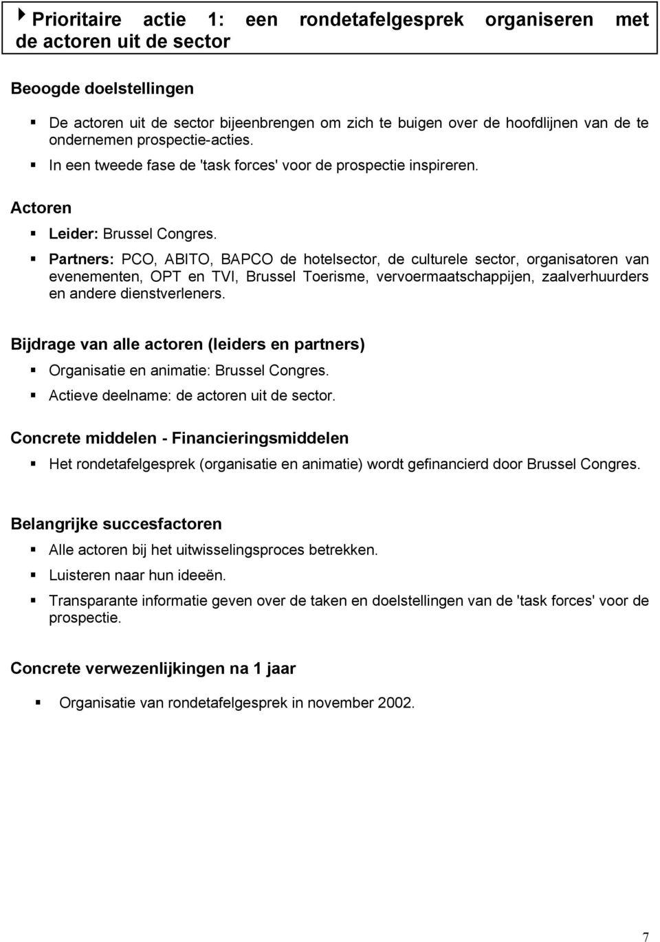 Partners: PCO, ABITO, BAPCO de hotelsector, de culturele sector, organisatoren van evenementen, OPT en TVI, Brussel Toerisme, vervoermaatschappijen, zaalverhuurders en andere dienstverleners.