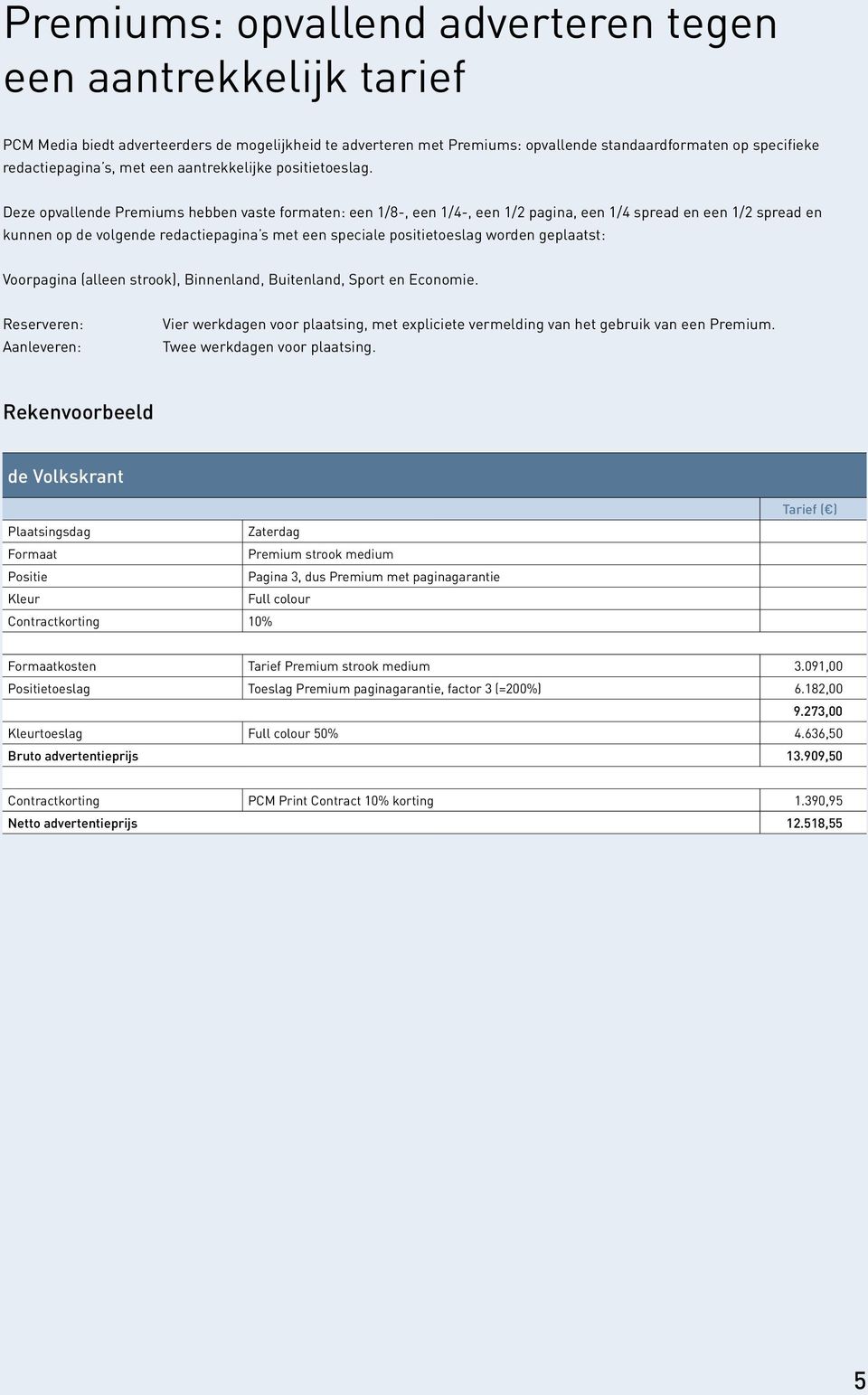 Deze opvallende Premiums hebben vaste formaten: een 1/8-, een 1/4-, een 1/2 pagina, een 1/4 spread en een 1/2 spread en kunnen op de volgende redactiepagina s met een speciale positietoeslag worden