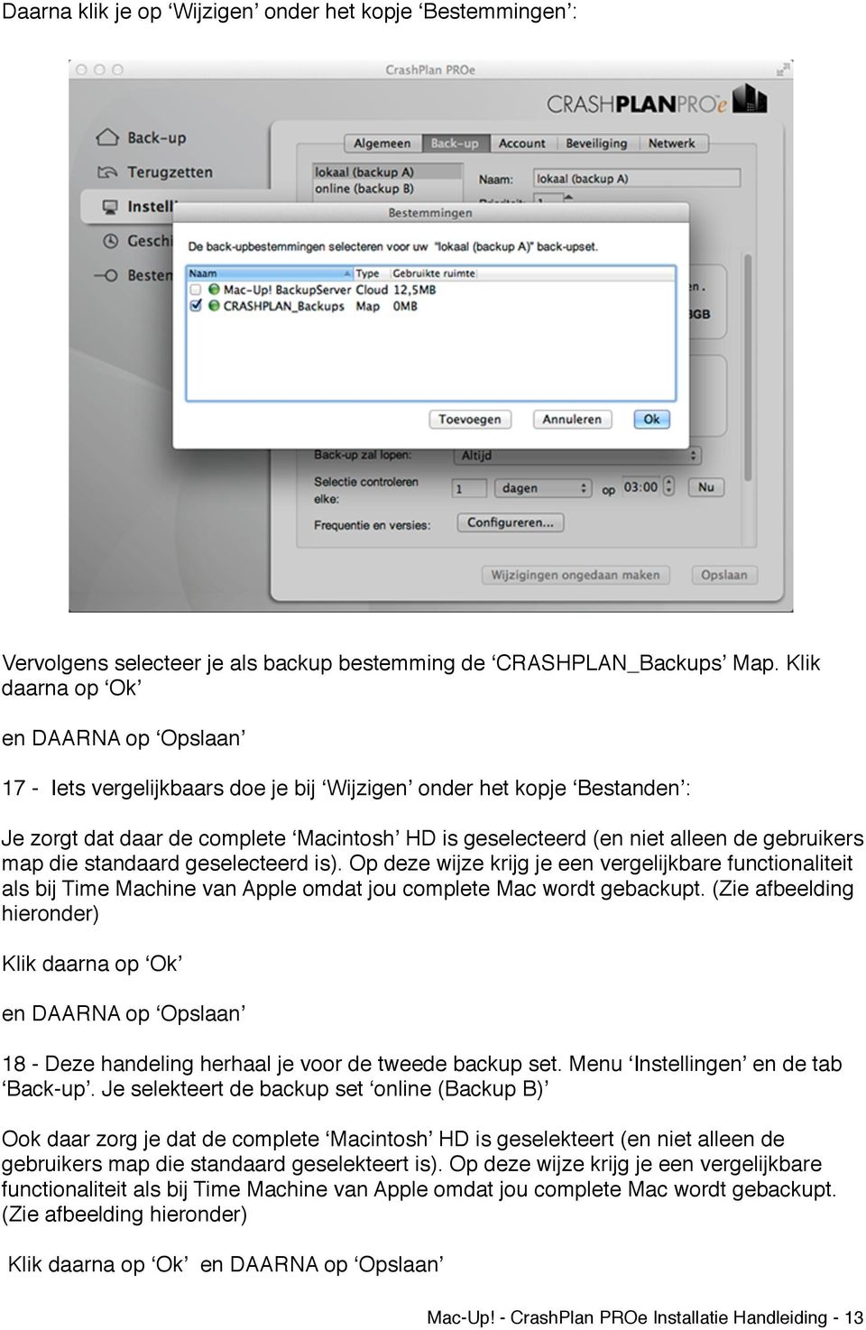 gebruikers map die standaard geselecteerd is). Op deze wijze krijg je een vergelijkbare functionaliteit als bij Time Machine van Apple omdat jou complete Mac wordt gebackupt.