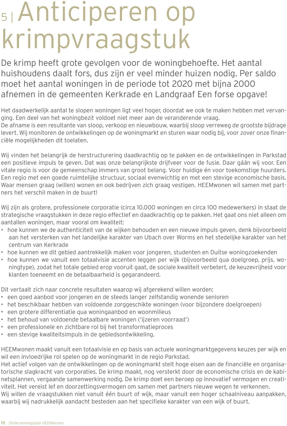 Het daadwerkelijk aantal te slopen woningen ligt veel hoger, doordat we ook te maken hebben met vervanging. Een deel van het woningbezit voldoet niet meer aan de veranderende vraag.