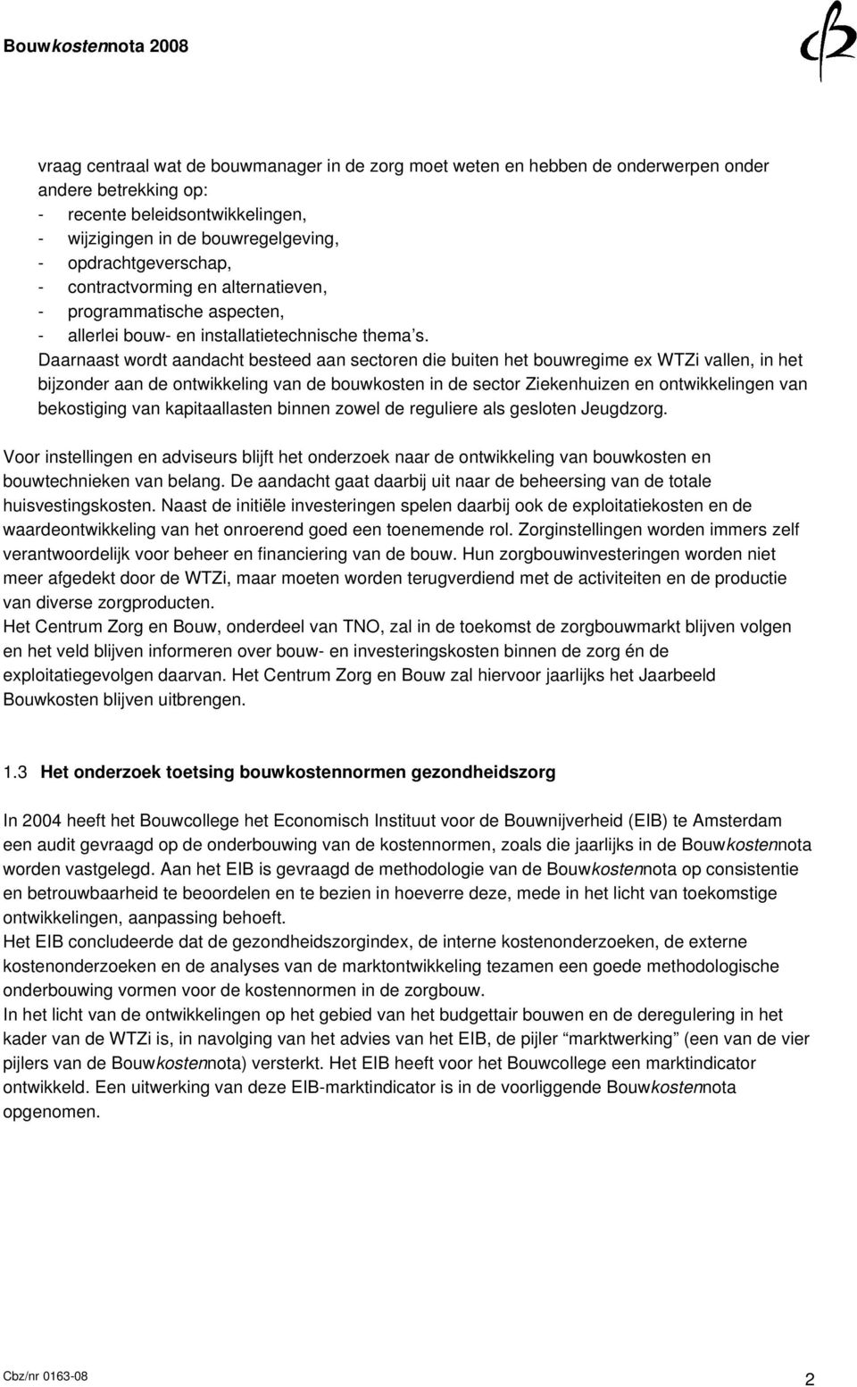 Daarnaast wordt aandacht besteed aan sectoren die buiten het bouwregime ex WTZi vallen, in het bijzonder aan de ontwikkeling van de bouwkosten in de sector Ziekenhuizen en ontwikkelingen van