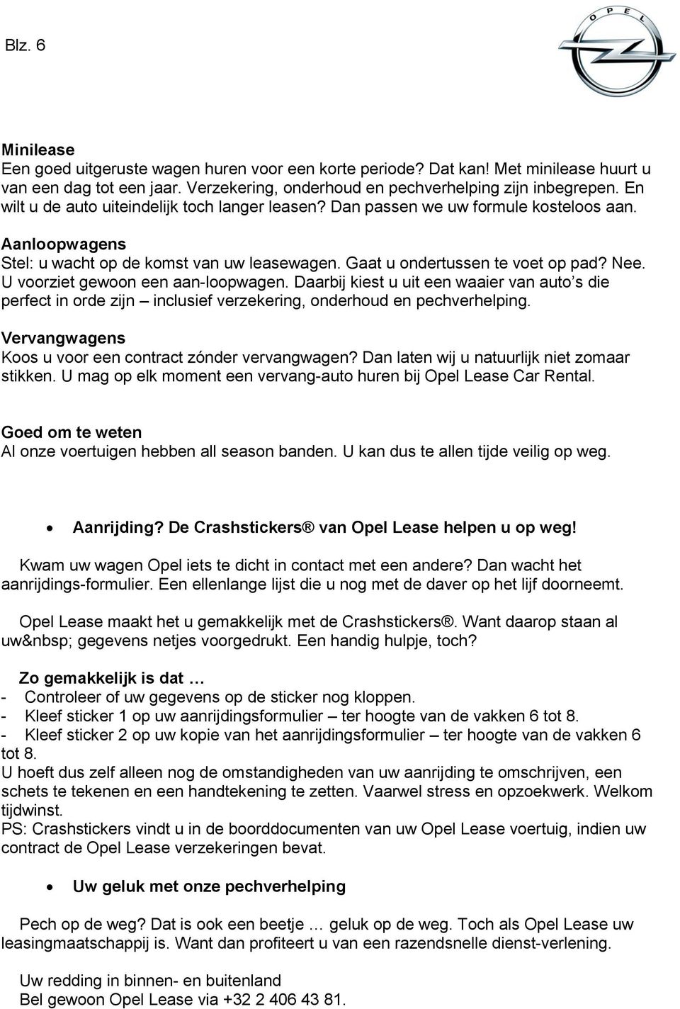 U voorziet gewoon een aan loopwagen. Daarbij kiest u uit een waaier van auto s die perfect in orde zijn inclusief verzekering, onderhoud en pechverhelping.