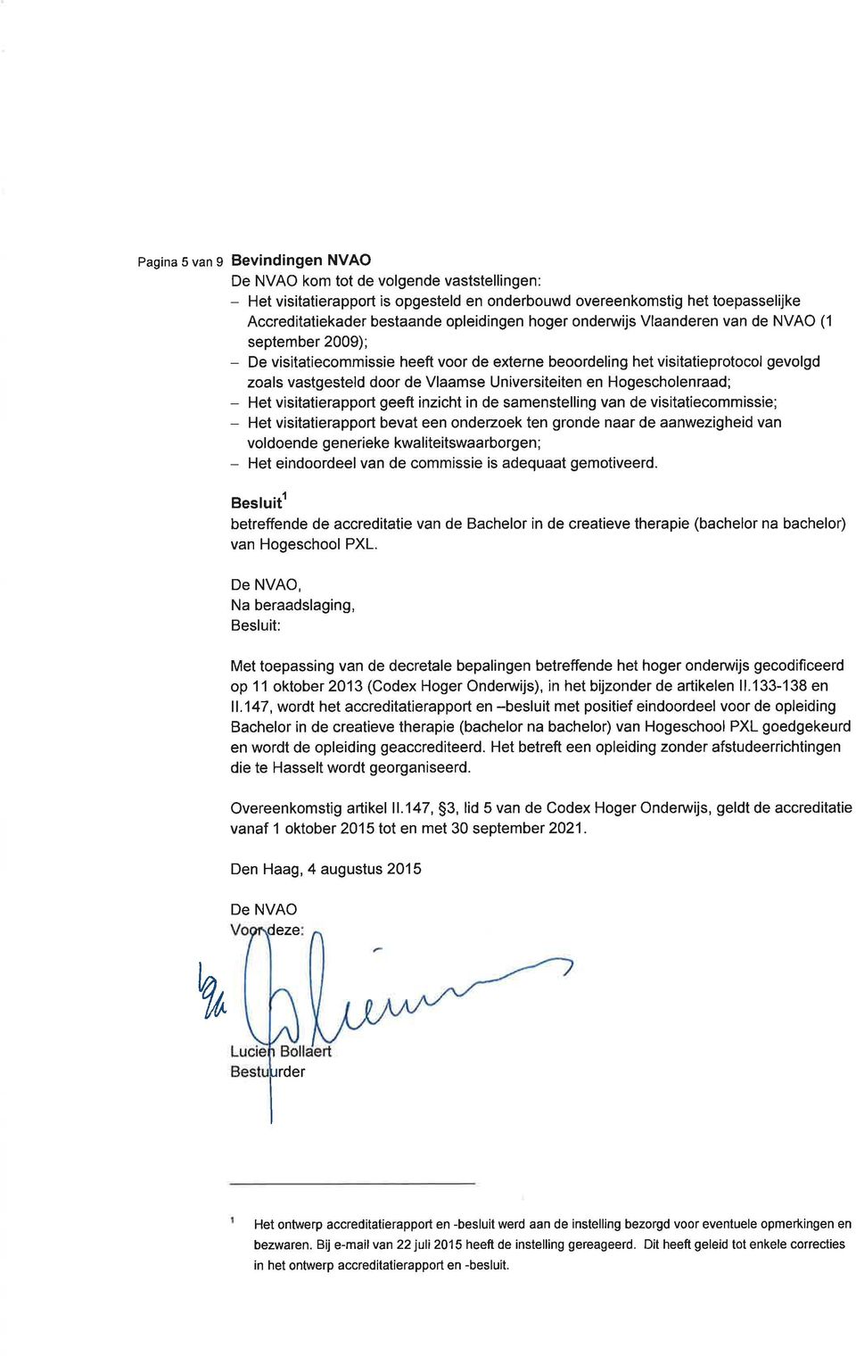 Hogescholenraad; - Het visitatierapport geeft inzicht in de samenstelling van de visitatiecommissie; - Het visitatierapport bevat een onderzoek ten gronde naar de aanwezigheid van voldoende generieke