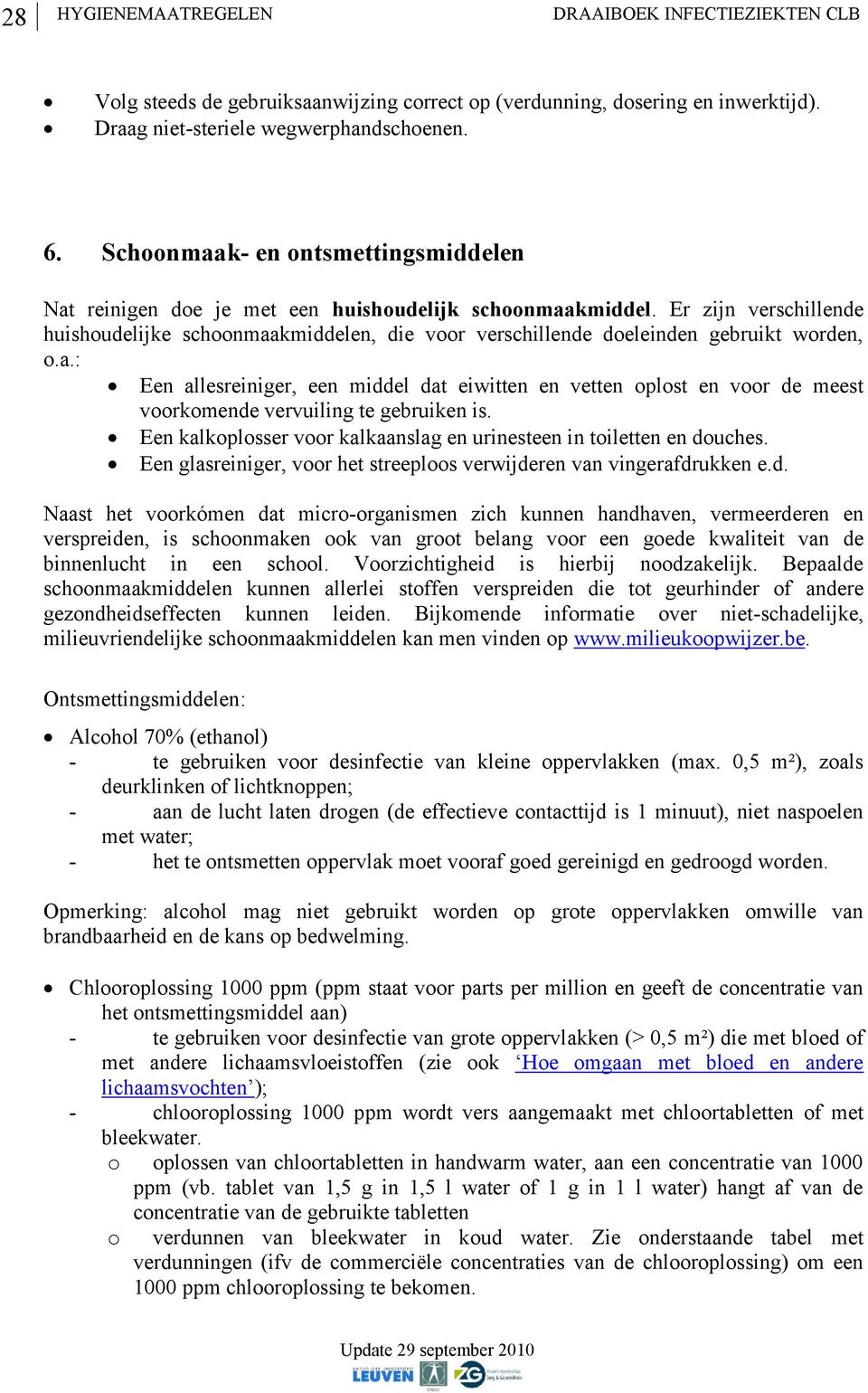 Er zijn verschillende huishoudelijke schoonmaakmiddelen, die voor verschillende doeleinden gebruikt worden, o.a.: Een allesreiniger, een middel dat eiwitten en vetten oplost en voor de meest voorkomende vervuiling te gebruiken is.