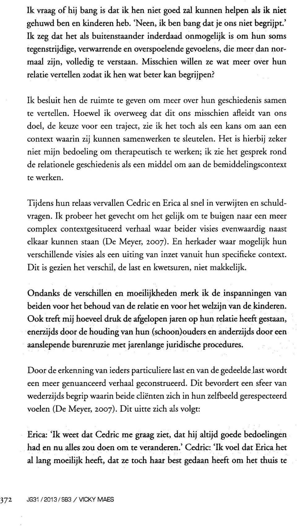 Het is hierbij zeker niet mijn bedoeling om therapeutisch te werken; ik zie het gesprek rond de relationele geschiedenis als een middel om aan de bemiddelingscontext te werken.