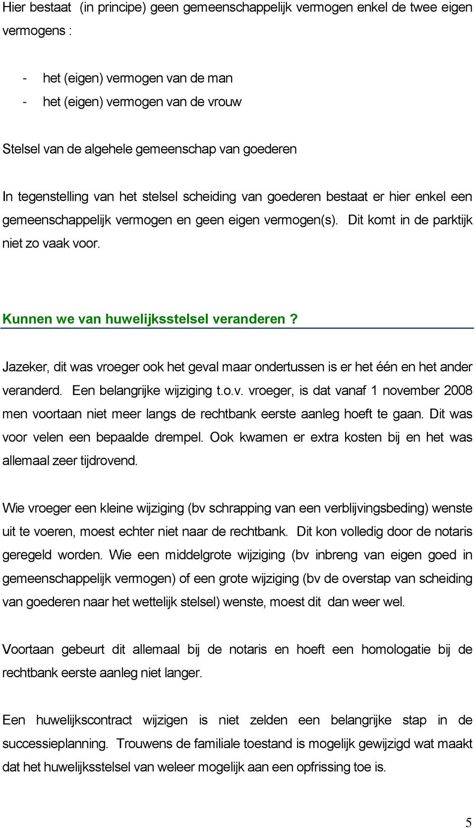 Kunnen we van huwelijksstelsel veranderen? Jazeker, dit was vroeger ook het geval maar ondertussen is er het één en het ander veranderd. Een belangrijke wijziging t.o.v. vroeger, is dat vanaf 1 november 2008 men voortaan niet meer langs de rechtbank eerste aanleg hoeft te gaan.