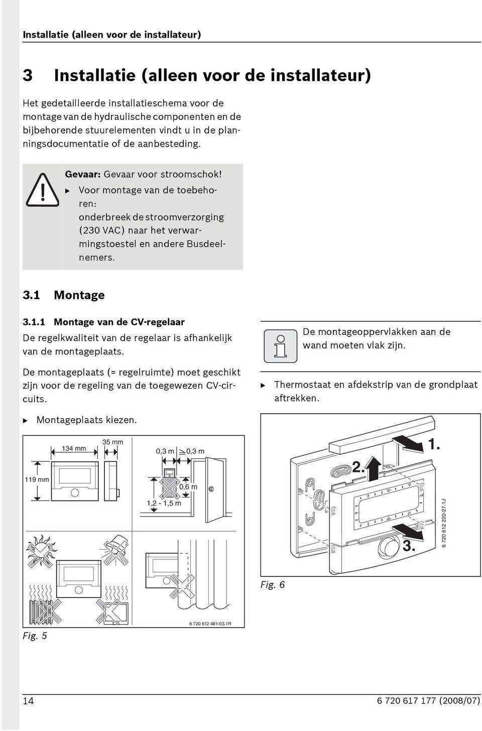 Voor montage van de toebehoren: onderbreek de stroomverzorging (230 VAC) naar het verwarmingstoestel en andere usdeelnemers. 3.1 