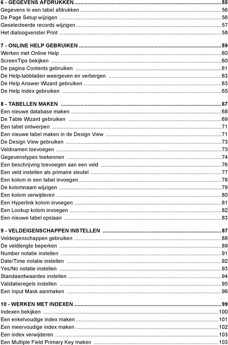 .. 63 De Help Index gebruiken... 65 8 - TABELLEN MAKEN... 67 Een nieuwe database maken... 68 De Table Wizard gebruiken... 69 Een tabel ontwerpen... 71 Een nieuwe tabel maken in de Design View.