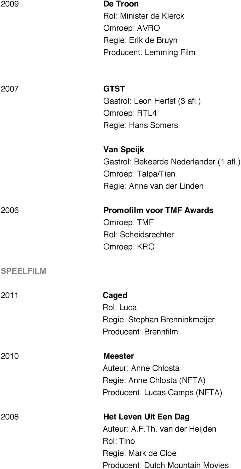 ) Omroep: Talpa/Tien Regie: Anne van der Linden 2006 Promofilm voor TMF Awards Omroep: TMF Rol: Scheidsrechter Omroep: KRO SPEELFILM 2011 Caged Rol: Luca