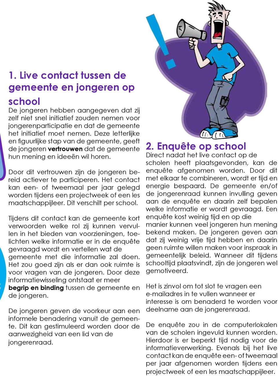 Door dit vertrouwen zijn de jongeren bereid actiever te participeren. Het contact kan een- of tweemaal per jaar gelegd worden tijdens een projectweek of een les maatschappijleer.