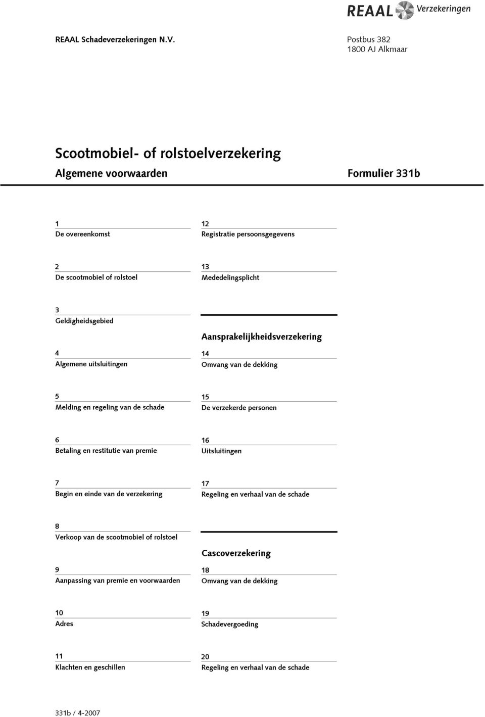 13 Mededelingsplicht 3 Geldigheidsgebied 4 14 Algemene uitsluitingen Omvang van de dekking 5 15 Melding en regeling van de schade De verzekerde personen 6 16 Betaling en