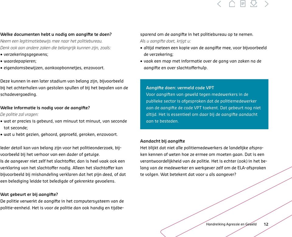 De politie verwerkt de aangifte in het computersysteem van de politie-eenheid. Het is voor de politie dan ook handig en tijdbesparend om de aangifte in het politiebureau op te nemen.