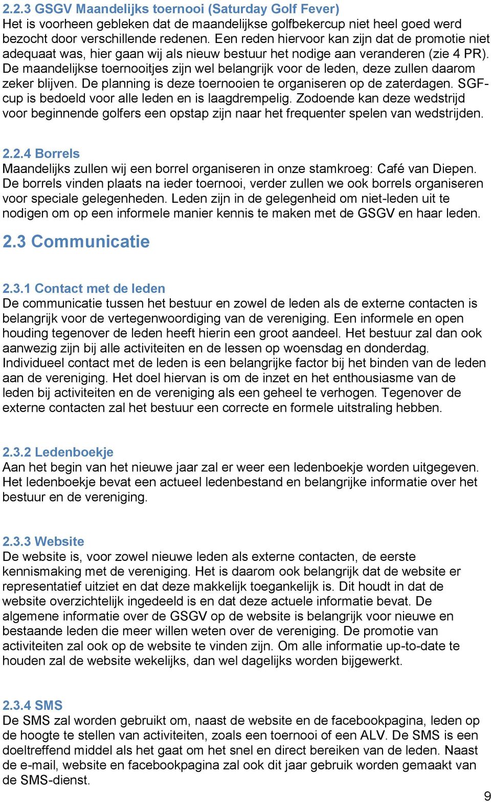 De maandelijkse toernooitjes zijn wel belangrijk voor de leden, deze zullen daarom zeker blijven. De planning is deze toernooien te organiseren op de zaterdagen.