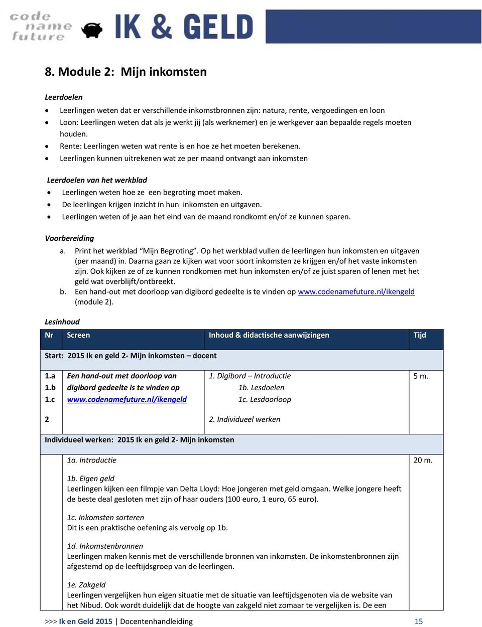 Leerlingen kunnen uitrekenen wat ze per maand ontvangt aan inkomsten Leerdoelen van het werkblad Leerlingen weten hoe ze een begroting moet maken.