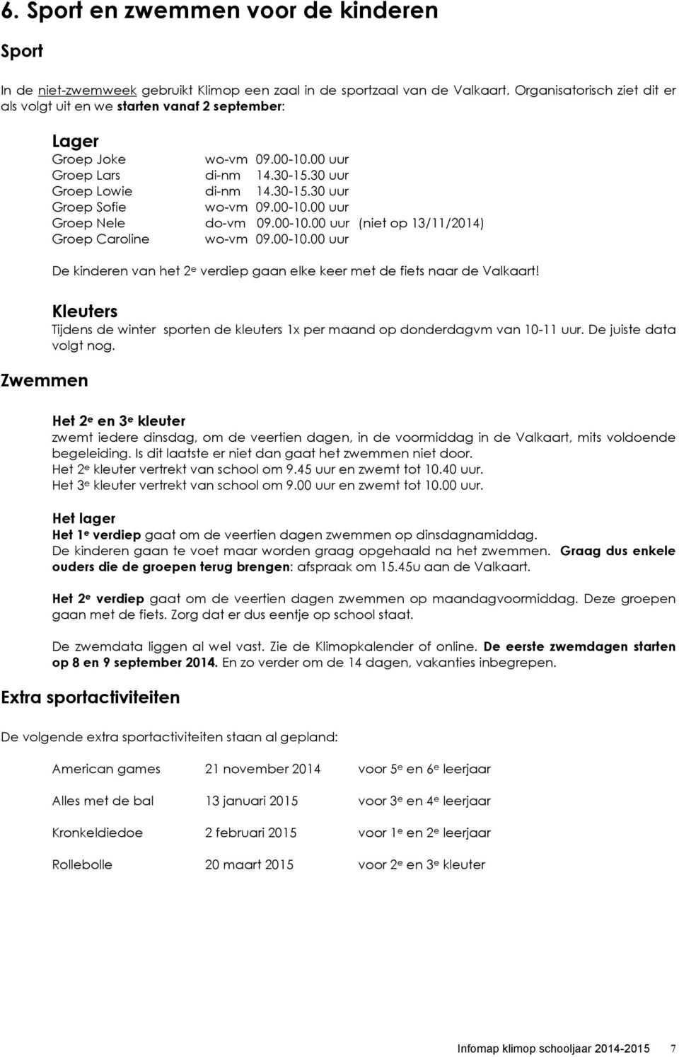 00-10.00 uur Groep Nele do-vm 09.00-10.00 uur (niet op 13/11/2014) Groep Caroline wo-vm 09.00-10.00 uur De kinderen van het 2 e verdiep gaan elke keer met de fiets naar de Valkaart!