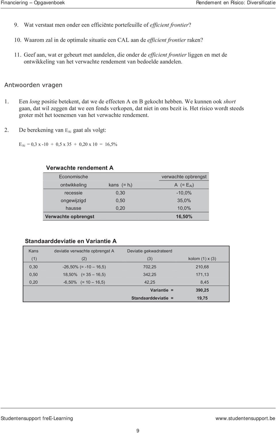 Een long positie betekent, dat we de effecten A en B gekocht hebben. We kunnen ook short gaan, dat wil zeggen dat we een fonds verkopen, dat niet in ons bezit is.