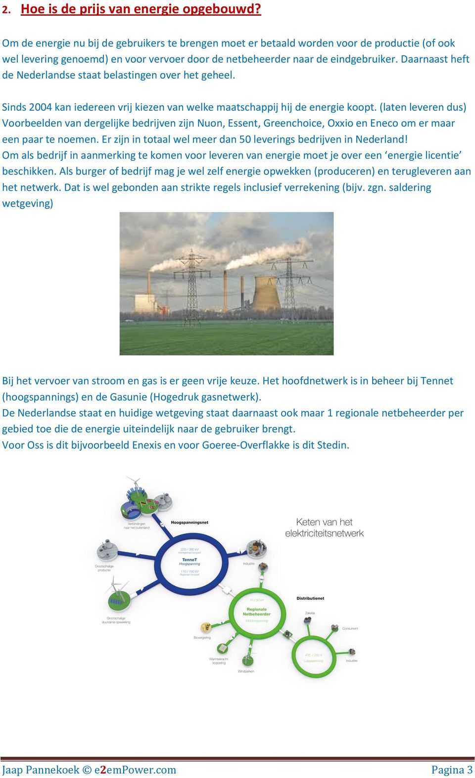 Daarnaast heft de Nederlandse staat belastingen over het geheel. Sinds 2004 kan iedereen vrij kiezen van welke maatschappij hij de energie koopt.