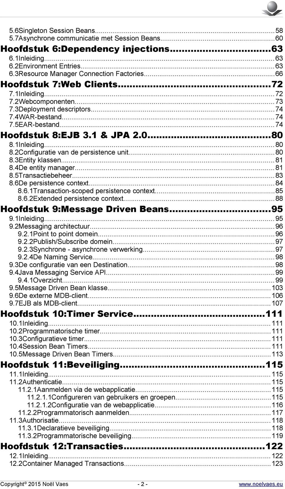 1Inleiding...80 8.2Configuratie van de persistence unit...80 8.3Entity klassen...81 8.4De entity manager...81 8.5Transactiebeheer...83 8.6De persistence context...84 8.6.1Transaction-scoped persistence context.