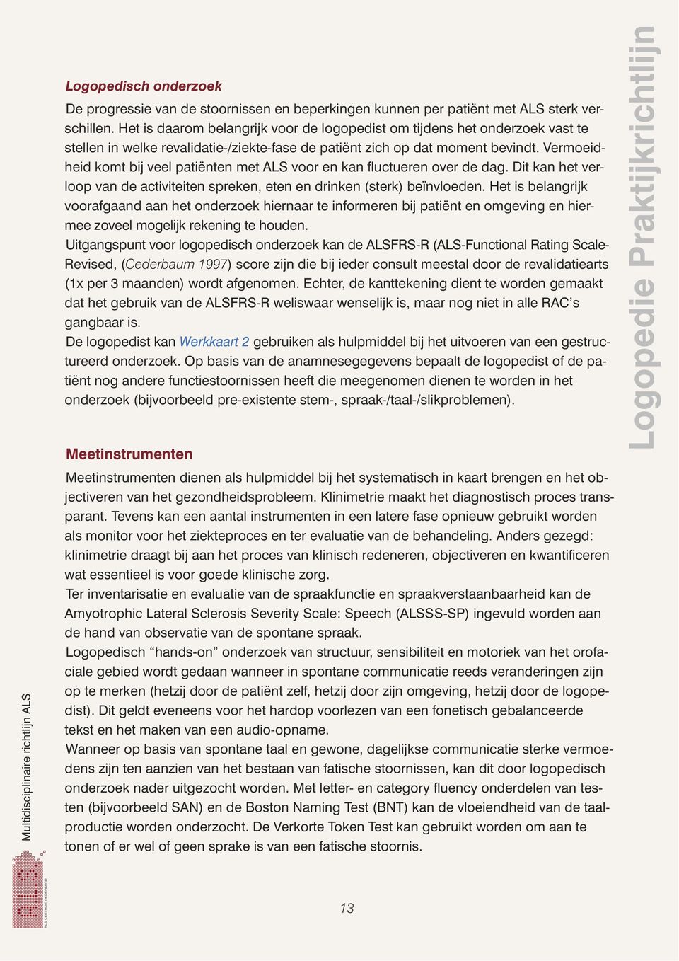 Vermoeidheid komt bij veel patiënten met ALS voor en kan fluctueren over de dag. Dit kan het verloop van de activiteiten spreken, eten en drinken (sterk) beïnvloeden.