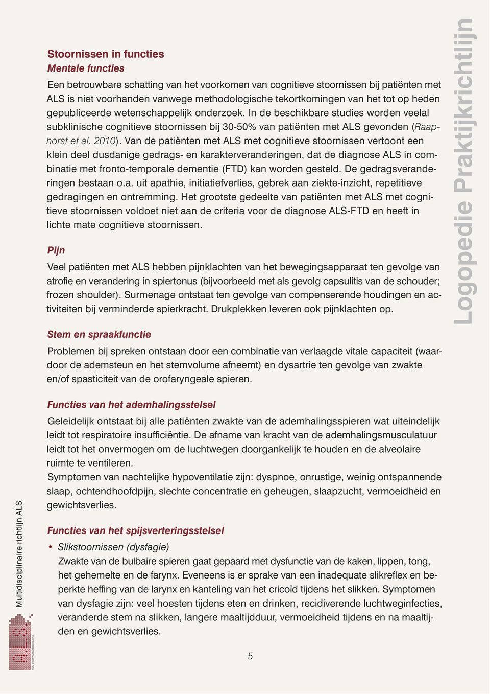 Van de patiënten met ALS met cognitieve stoornissen vertoont een klein deel dusdanige gedrags- en karakterveranderingen, dat de diagnose ALS in combinatie met fronto-temporale dementie (FTD) kan