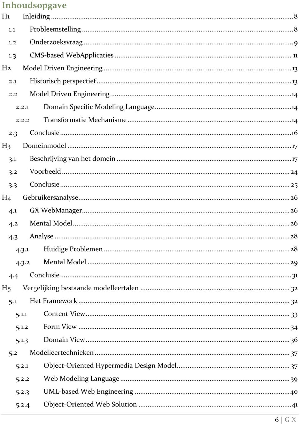 .. 26 4.1 GX WebManager... 26 4.2 Mental Model... 26 4.3 Analyse... 28 4.3.1 Huidige Problemen... 28 4.3.2 Mental Model... 29 4.4 Conclusie... 31 H5 Vergelijking bestaande modelleertalen... 32 5.