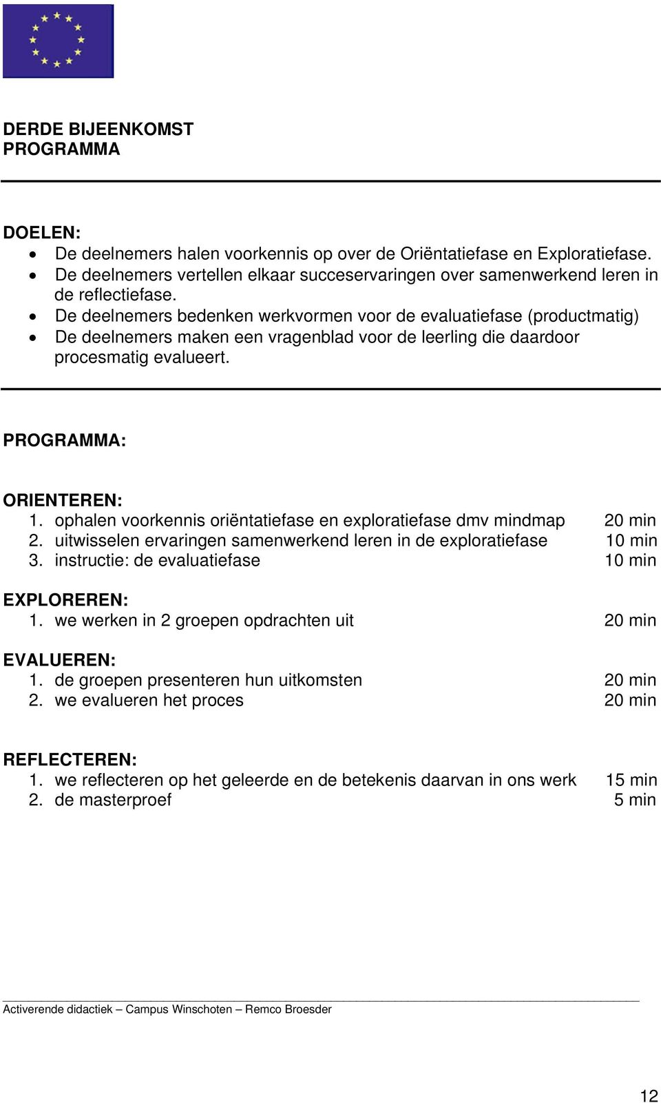 De deelnemers bedenken werkvormen voor de evaluatiefase (productmatig) De deelnemers maken een vragenblad voor de leerling die daardoor procesmatig evalueert. PROGRAMMA: ORIENTEREN: 1.