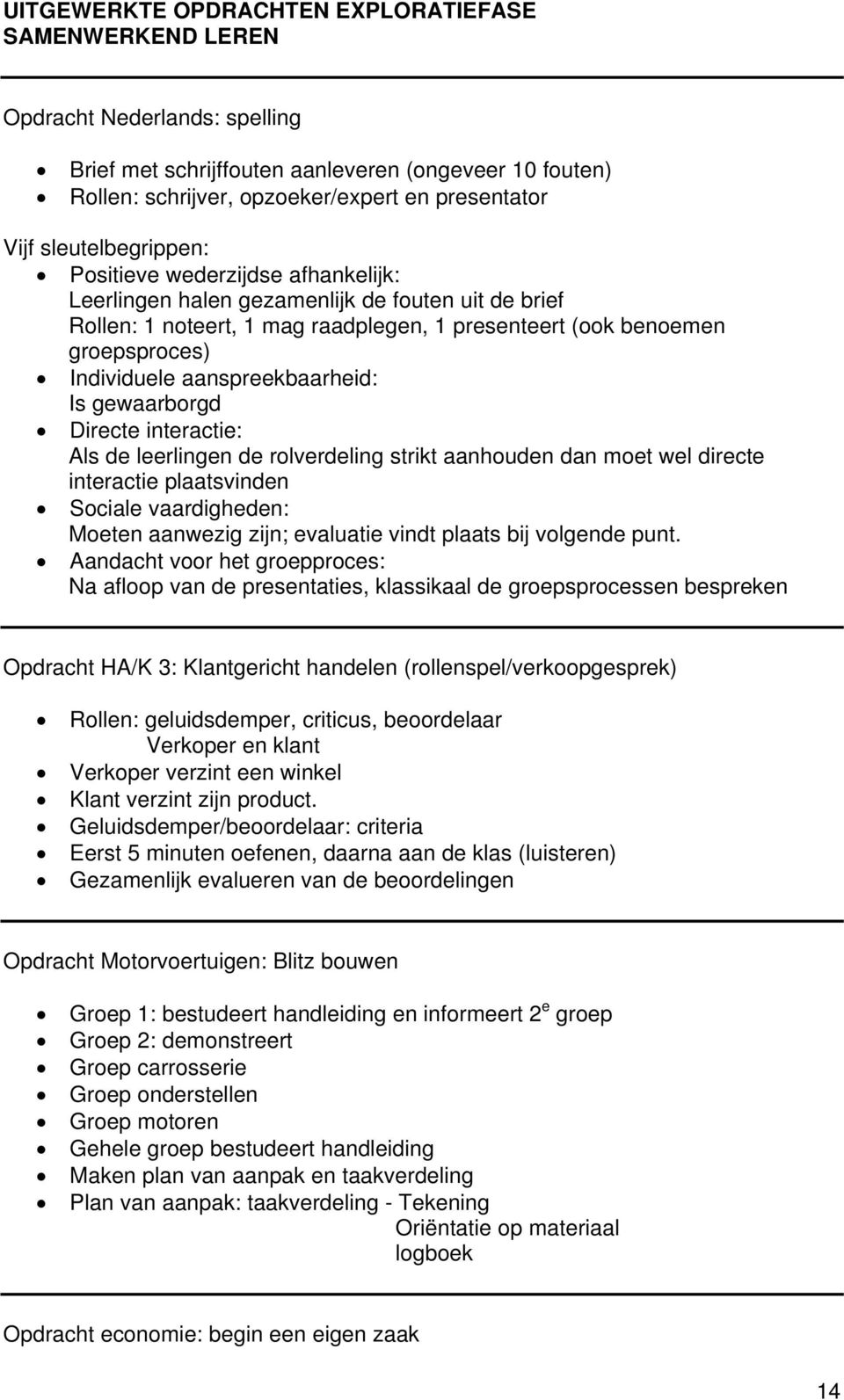 aanspreekbaarheid: Is gewaarborgd Directe interactie: Als de leerlingen de rolverdeling strikt aanhouden dan moet wel directe interactie plaatsvinden Sociale vaardigheden: Moeten aanwezig zijn;