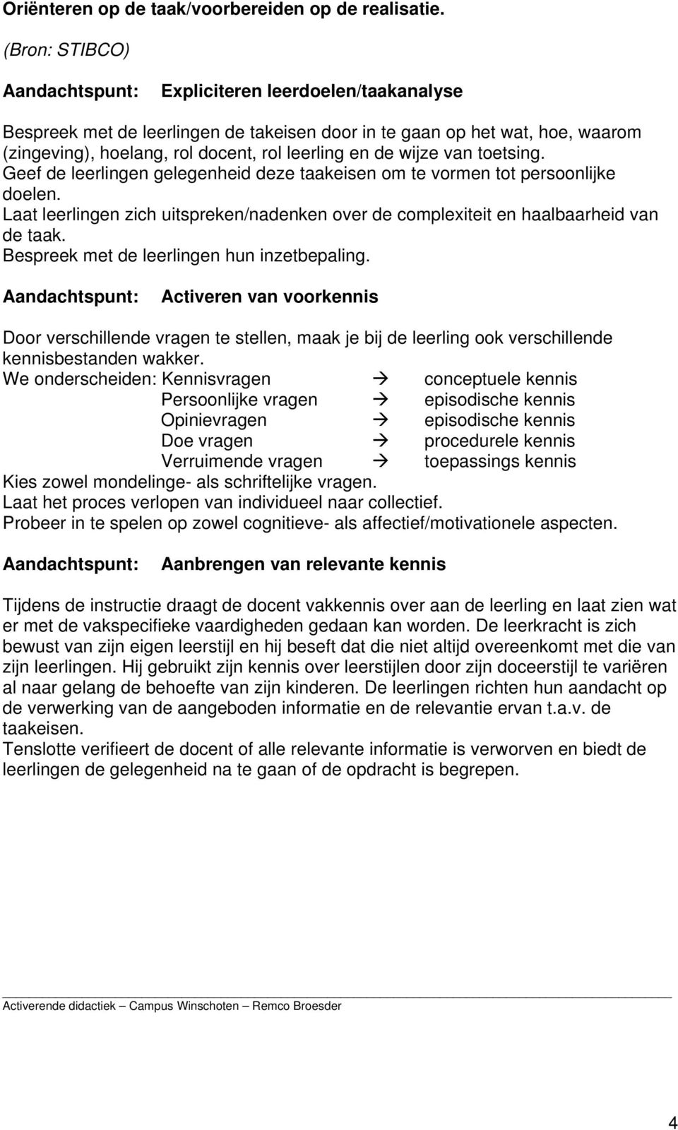 wijze van toetsing. Geef de leerlingen gelegenheid deze taakeisen om te vormen tot persoonlijke doelen. Laat leerlingen zich uitspreken/nadenken over de complexiteit en haalbaarheid van de taak.