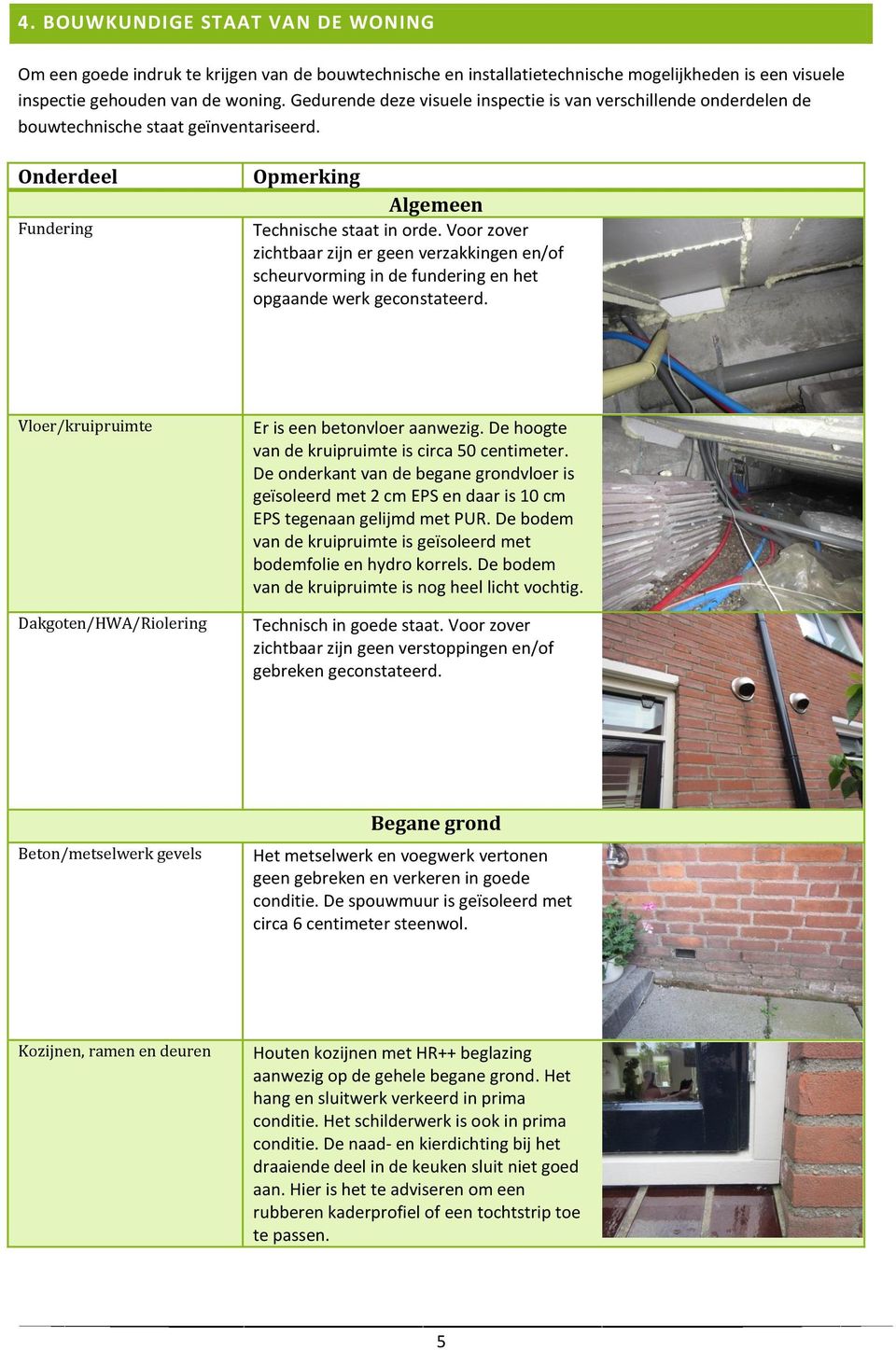 Voor zover zichtbaar zijn er geen verzakkingen en/of scheurvorming in de fundering en het opgaande werk geconstateerd. Vloer/kruipruimte Dakgoten/HWA/Riolering Er is een betonvloer aanwezig.