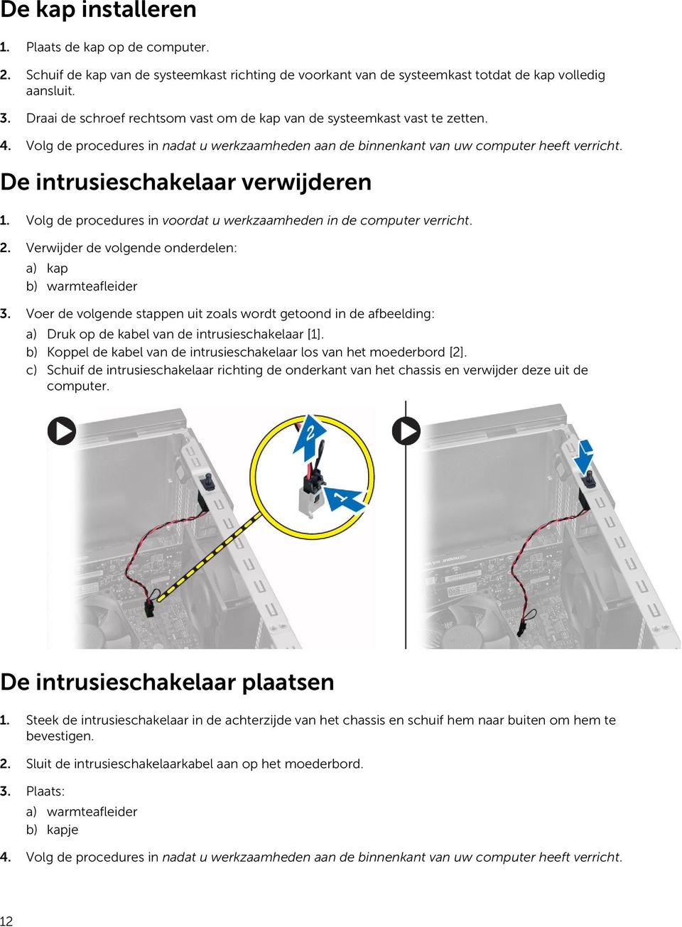 De intrusieschakelaar verwijderen 1. Volg de procedures in voordat u werkzaamheden in de computer verricht. 2. Verwijder de volgende onderdelen: a) kap b) warmteafleider 3.