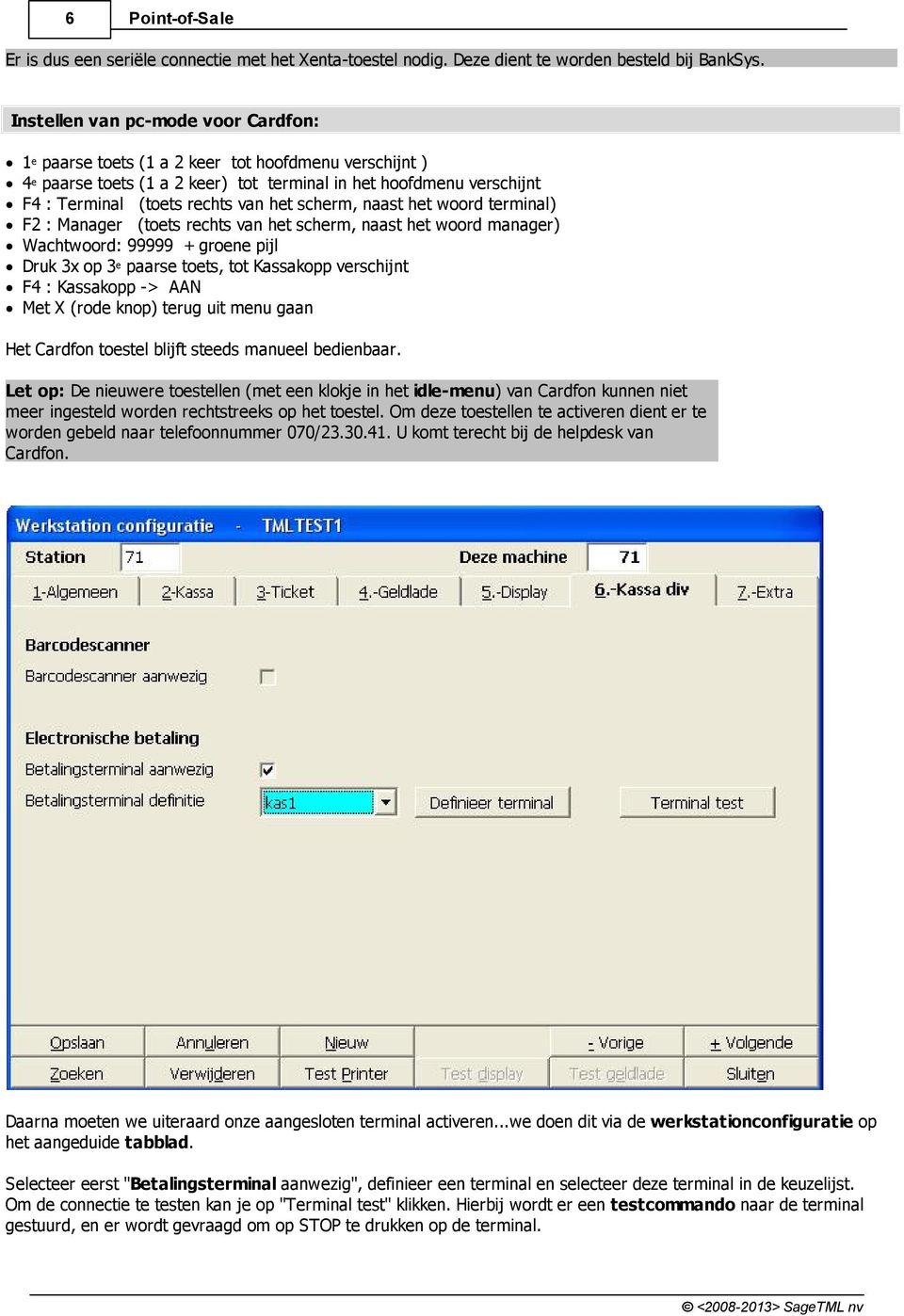 scherm, naast het woord terminal) F2 : Manager (toets rechts van het scherm, naast het woord manager) Wachtwoord: 99999 + groene pijl Druk 3x op 3e paarse toets, tot Kassakopp verschijnt F4 :