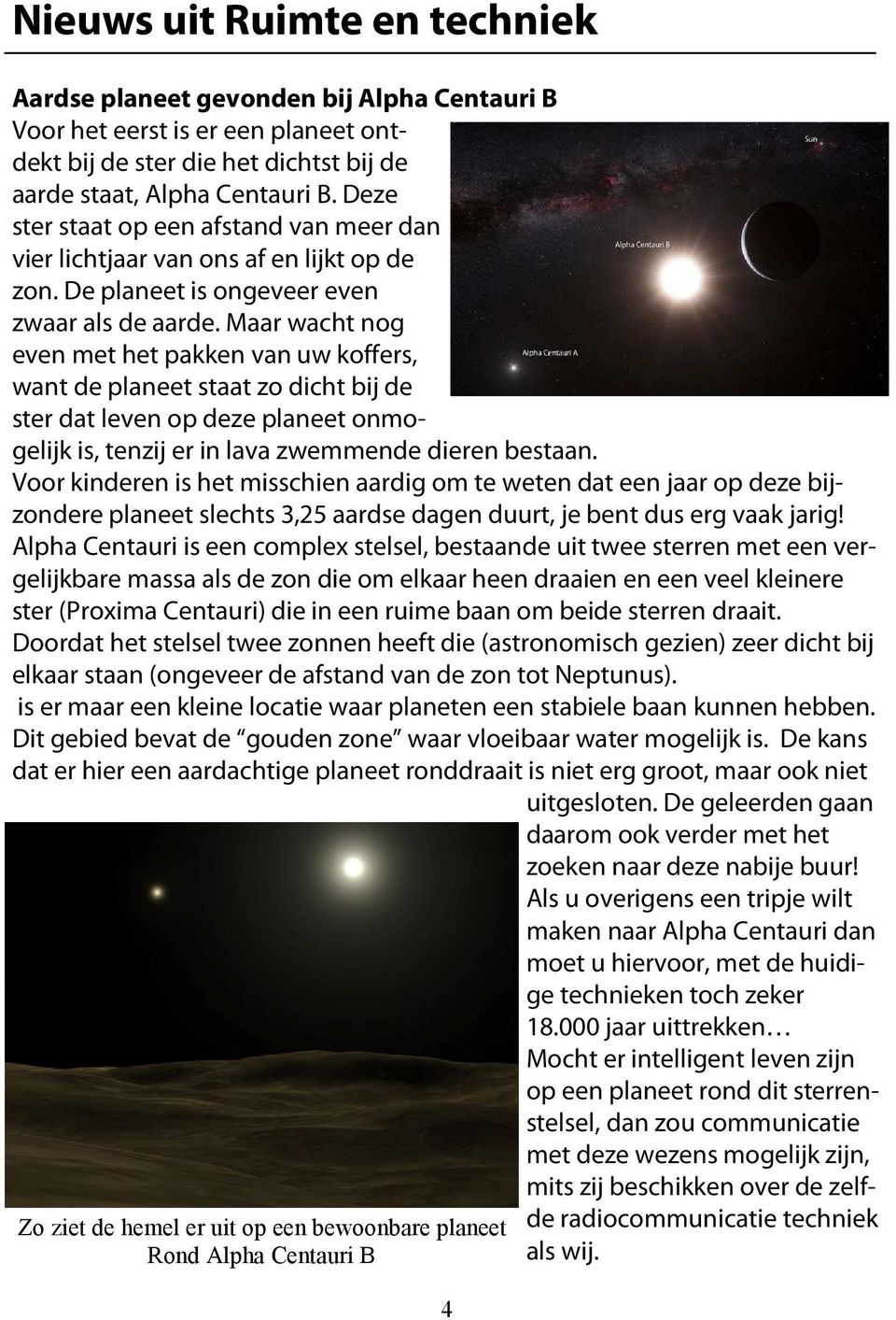 Maar wacht nog even met het pakken van uw koffers, want de planeet staat zo dicht bij de ster dat leven op deze planeet onmogelijk is, tenzij er in lava zwemmende dieren bestaan.