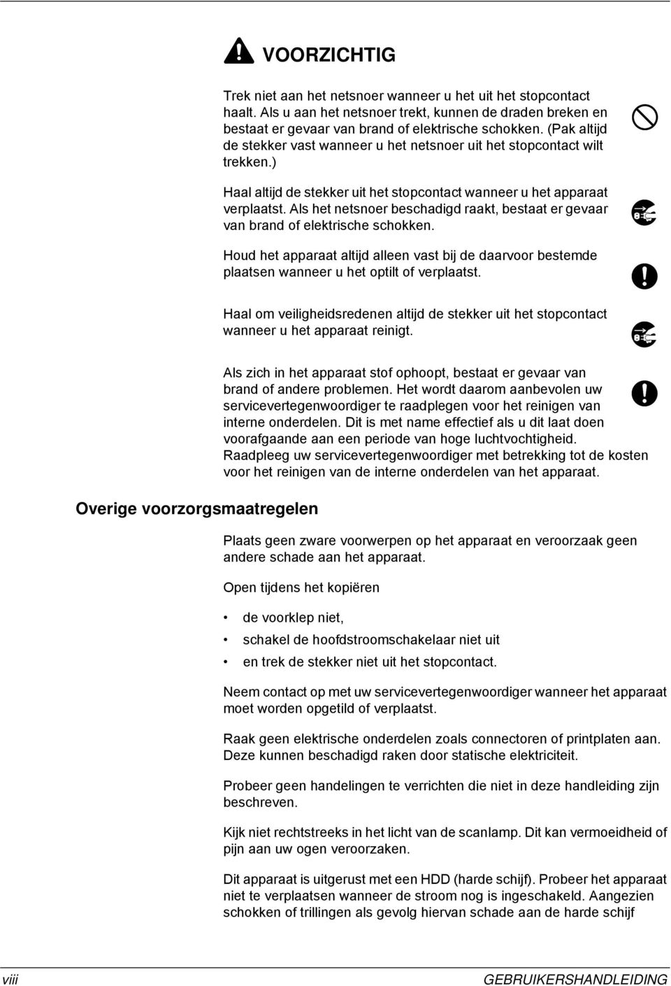 Als het netsnoer beschadigd raakt, bestaat er gevaar van brand of elektrische schokken. Houd het apparaat altijd alleen vast bij de daarvoor bestemde plaatsen wanneer u het optilt of verplaatst.