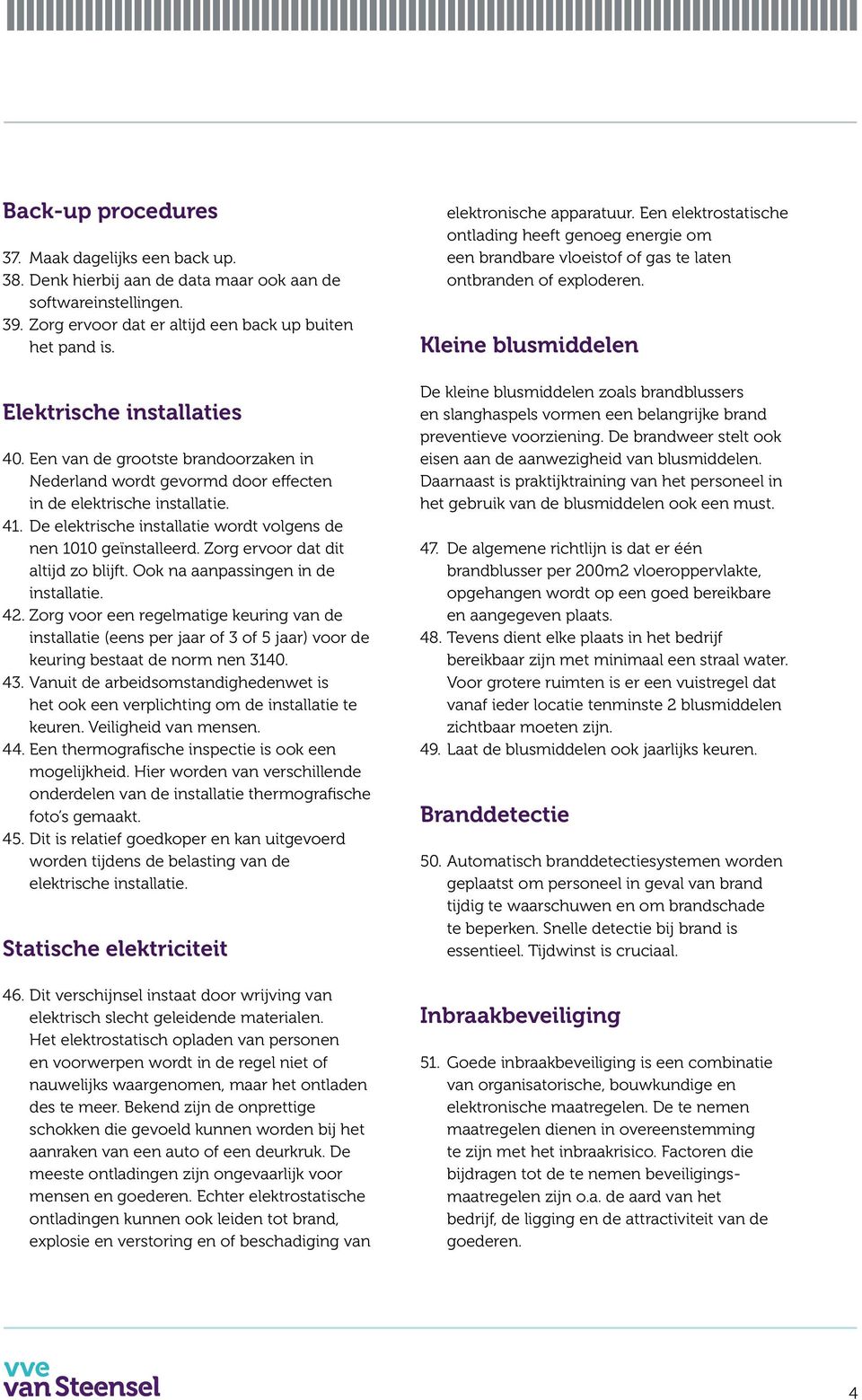 De elektrische installatie wordt volgens de nen 1010 geïnstalleerd. Zorg ervoor dat dit altijd zo blijft. Ook na aanpassingen in de installatie. 42.