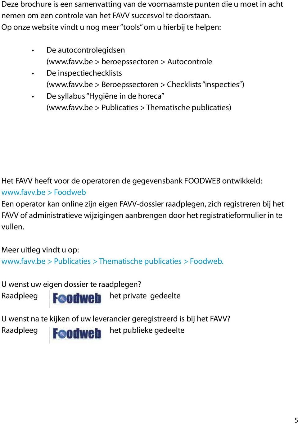 favv.be > Publicaties > Thematische publicaties) Het FAVV heeft voor de operatoren de gegevensbank FOODWEB ontwikkeld: www.favv.be > Foodweb Een operator kan online zijn eigen FAVV-dossier raadplegen, zich registreren bij het FAVV of administratieve wijzigingen aanbrengen door het registratieformulier in te vullen.